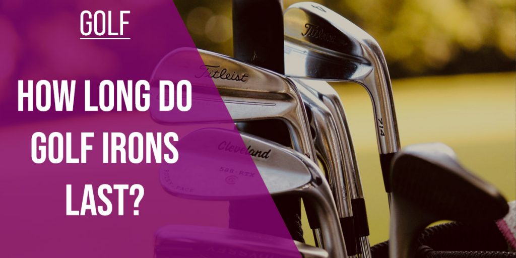 How Long Do Golf Irons Last? [2022 InDepth Guide]